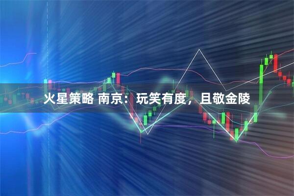火星策略 南京：玩笑有度，且敬金陵