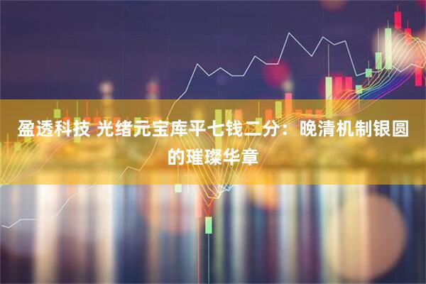 盈透科技 光绪元宝库平七钱二分：晚清机制银圆的璀璨华章