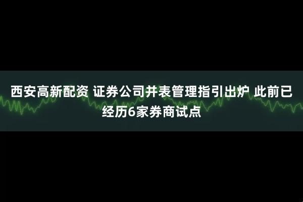 西安高新配资 证券公司并表管理指引出炉 此前已经历6家券商试点