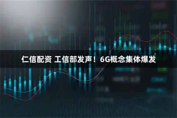 仁信配资 工信部发声！6G概念集体爆发