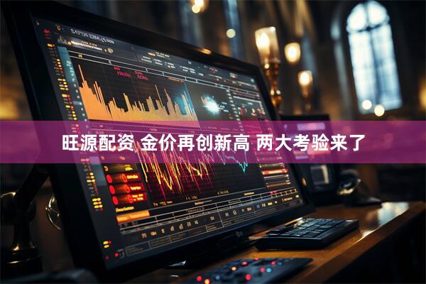 旺源配资 金价再创新高 两大考验来了