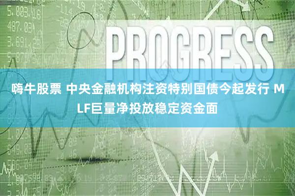 嗨牛股票 中央金融机构注资特别国债今起发行 MLF巨量净投放稳定资金面