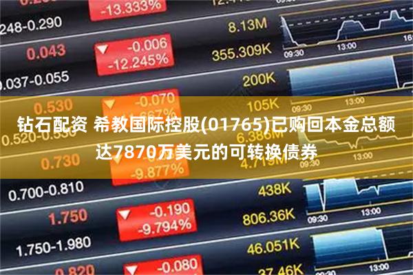 钻石配资 希教国际控股(01765)已购回本金总额达7870万美元的可转换债券