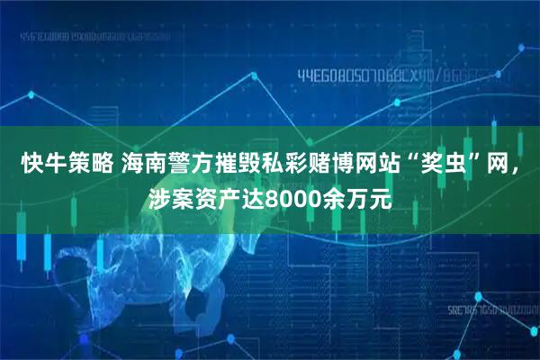 快牛策略 海南警方摧毁私彩赌博网站“奖虫”网，涉案资产达8000余万元