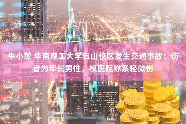 牛小散 华南理工大学五山校区发生交通事故：伤者为年长男性，校医院称系轻微伤