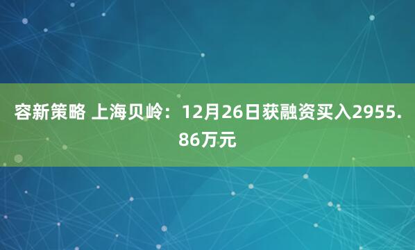 容新策略 上海贝岭:12月26日获融资买入2955.86万元