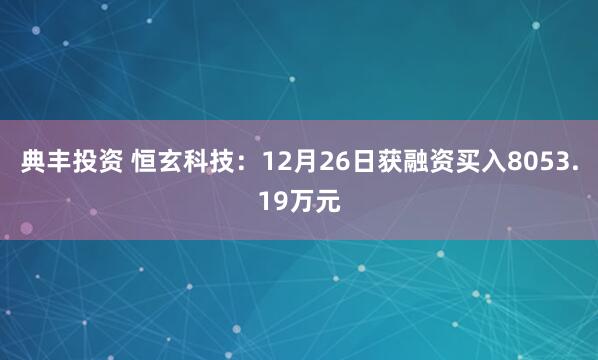 典丰投资 恒玄科技:12月26日获融资买入8053.19万元