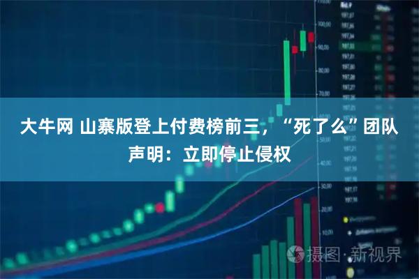 大牛网 山寨版登上付费榜前三，“死了么”团队声明：立即停止侵权