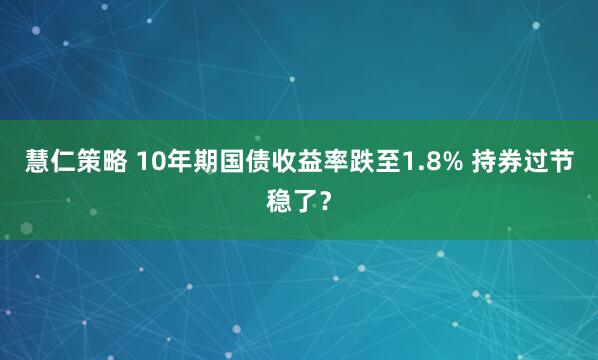 慧仁策略 10年期国债收益率跌至1.8% 持券过节稳了？