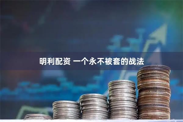 明利配资 一个永不被套的战法