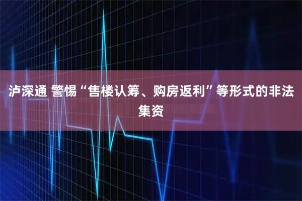泸深通 警惕“售楼认筹、购房返利”等形式的非法集资