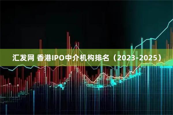 汇发网 香港IPO中介机构排名(2023-2025)