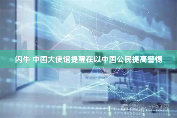 闪牛 中国大使馆提醒在以中国公民提高警惕
