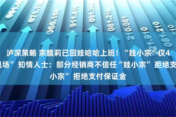 泸深策略 宗馥莉已回娃哈哈上班！“娃小宗”仅41天就“退场” 知情人士：部分经销商不信任“娃小宗” 拒绝支付保证金