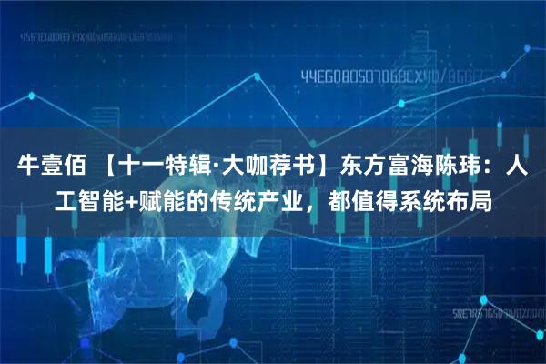 牛壹佰 【十一特辑·大咖荐书】东方富海陈玮：人工智能+赋能的传统产业，都值得系统布局